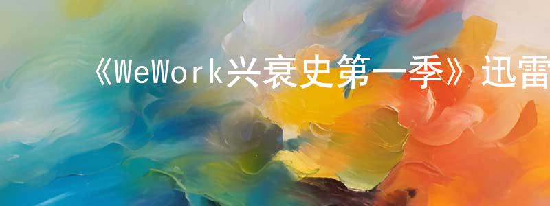 ﻿蔡卫华的动漫综艺大全,﻿《WeWork兴衰史第一季》迅雷下载/在线观看-都市情感-美剧天堂